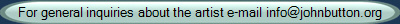 For general inquiries about the artist e-mail info@johnbutton.org